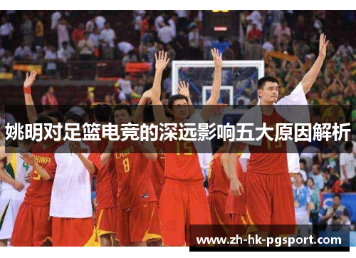 姚明对足篮电竞的深远影响五大原因解析 姚明对足篮电竞的深远影响五大原因解析