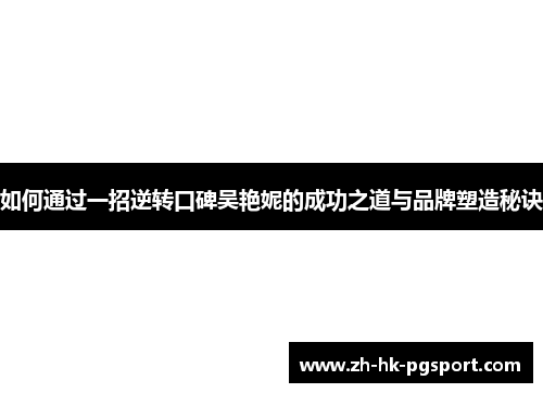 如何通过一招逆转口碑吴艳妮的成功之道与品牌塑造秘诀