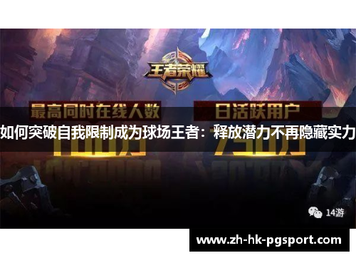 如何突破自我限制成为球场王者:释放潜力不再隐藏实力 如何突破自我限制成为球场王者:释放潜力不再隐藏实力