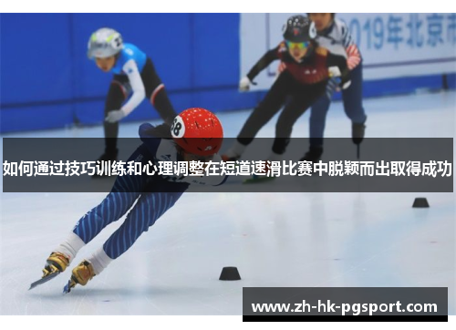 如何通过技巧训练和心理调整在短道速滑比赛中脱颖而出取得成功