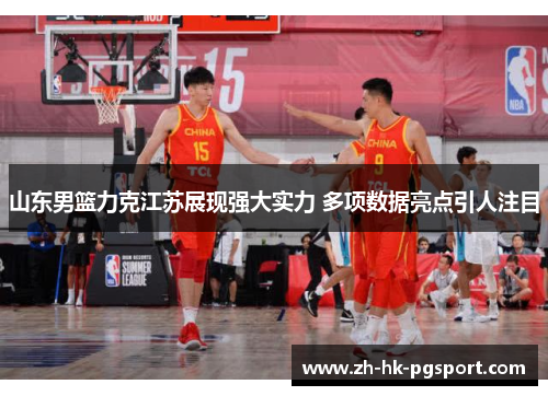 山东男篮力克江苏展现强大实力 多项数据亮点引人注目