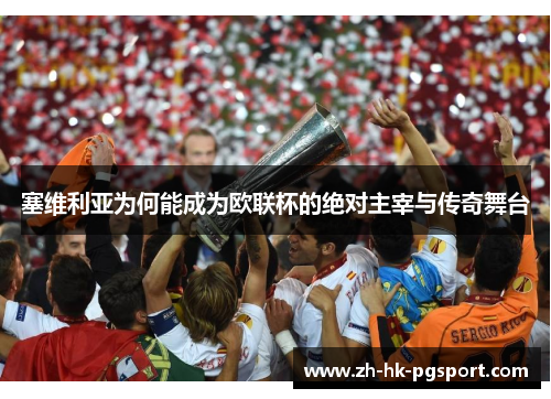 塞维利亚为何能成为欧联杯的绝对主宰与传奇舞台 塞维利亚为何能成为欧联杯的绝对主宰与传奇舞台