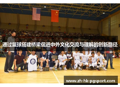 通过篮球搭建桥梁促进中外文化交流与理解的创新路径