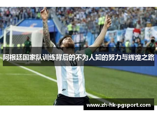阿根廷国家队训练背后的不为人知的努力与辉煌之路 阿根廷国家队训练背后的不为人知的努力与辉煌之路