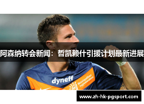 阿森纳转会新闻：哲凯赖什引援计划最新进展