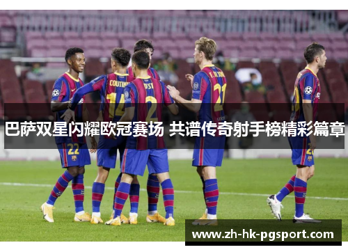 巴萨双星闪耀欧冠赛场 共谱传奇射手榜精彩篇章 巴萨双星闪耀欧冠赛场 共谱传奇射手榜精彩篇章