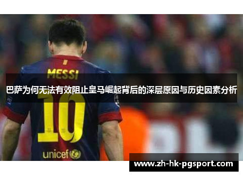巴萨为何无法有效阻止皇马崛起背后的深层原因与历史因素分析 巴萨为何无法有效阻止皇马崛起背后的深层原因与历史因素分析