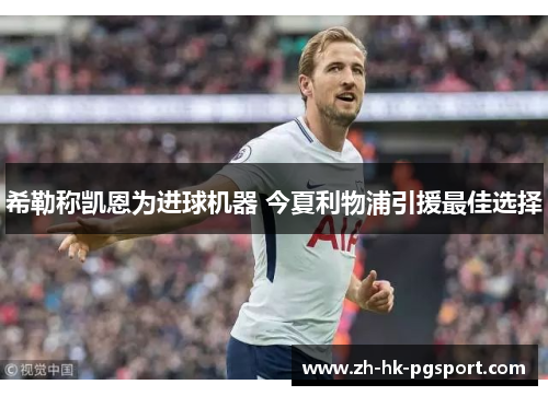 希勒称凯恩为进球机器 今夏利物浦引援最佳选择 希勒称凯恩为进球机器 今夏利物浦引援最佳选择