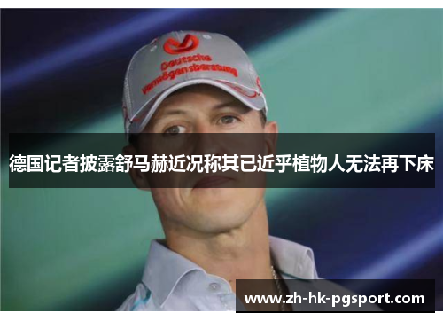 德国记者披露舒马赫近况称其已近乎植物人无法再下床