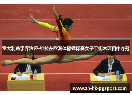 意大利选手乔治娅·维拉在欧洲体操锦标赛女子平衡木项目中夺冠 意大利选手乔治娅·维拉在欧洲体操锦标赛女子平衡木项目中夺冠
