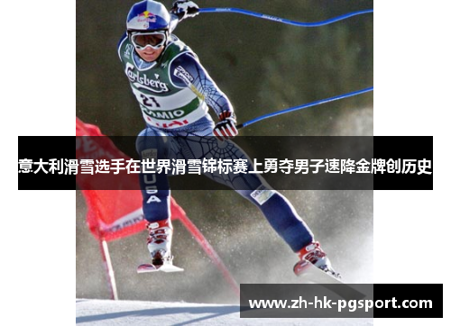 意大利滑雪选手在世界滑雪锦标赛上勇夺男子速降金牌创历史