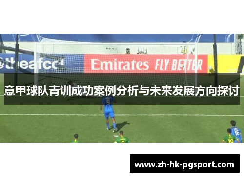 意甲球队青训成功案例分析与未来发展方向探讨